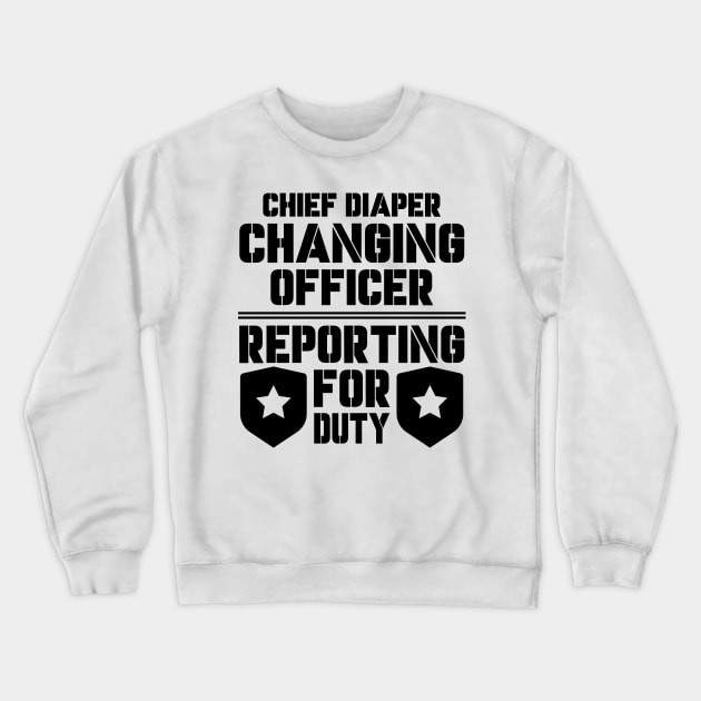 Father's Day Gift Chief Diaper Changing Officer Reporting For Duty Daddy birthday Crewneck Sweatshirt by Merchweaver